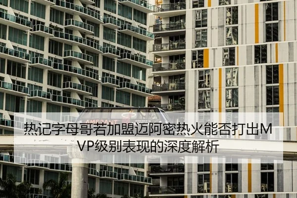 热记字母哥若加盟迈阿密热火能否打出MVP级别表现的深度解析