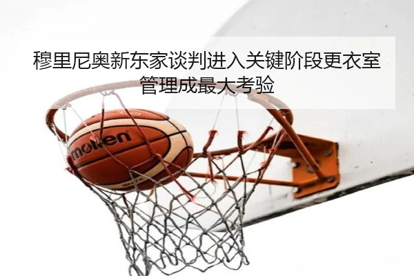 穆里尼奥新东家谈判进入关键阶段更衣室管理成最大考验